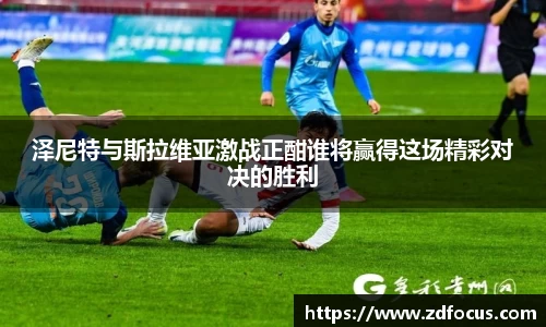 泽尼特与斯拉维亚激战正酣谁将赢得这场精彩对决的胜利